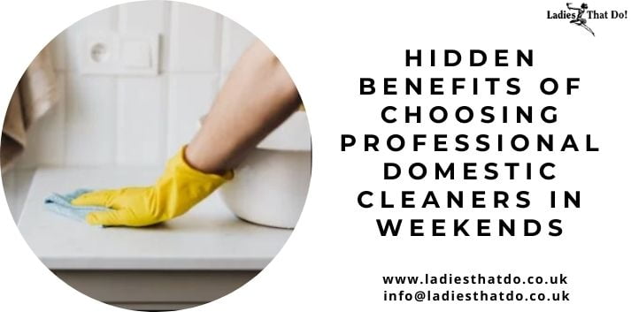 Hidden Benefits Of Choosing Professional Domestic Cleaners In Weekends