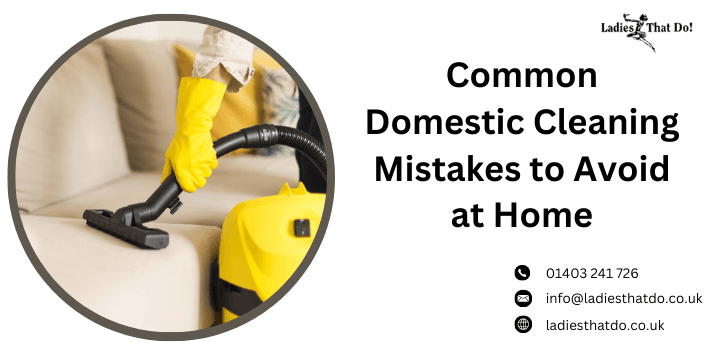 What Are The Common Domestic Cleaning Mistakes To Avoid?