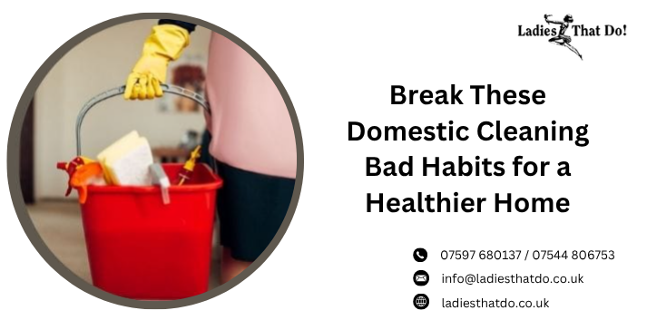 Break These Domestic Cleaning Bad Habits for a Healthier Home