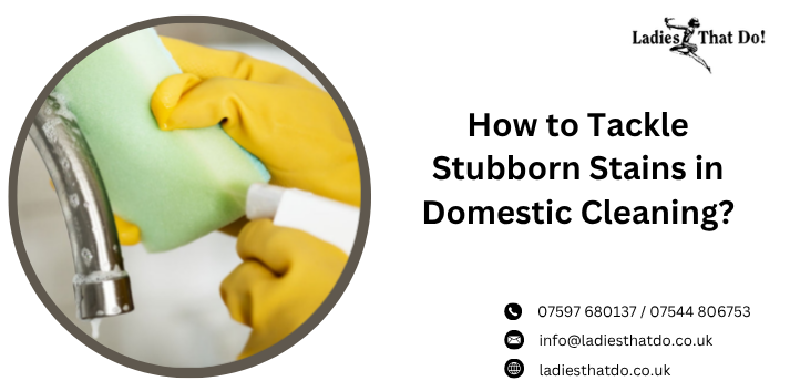 How to Tackle Stubborn Stains in Domestic Cleaning?