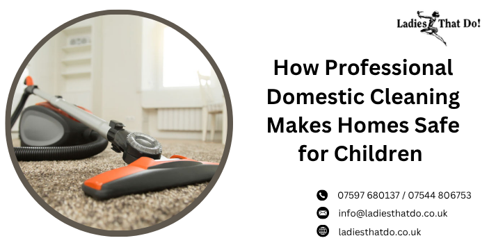 How Professional Domestic Cleaning Makes Homes Safe for Children